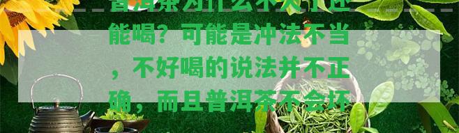 普洱茶為什么不火了還能喝？可能是沖法不當(dāng)，不好喝的說法并不正確，而且普洱茶不會(huì)壞。