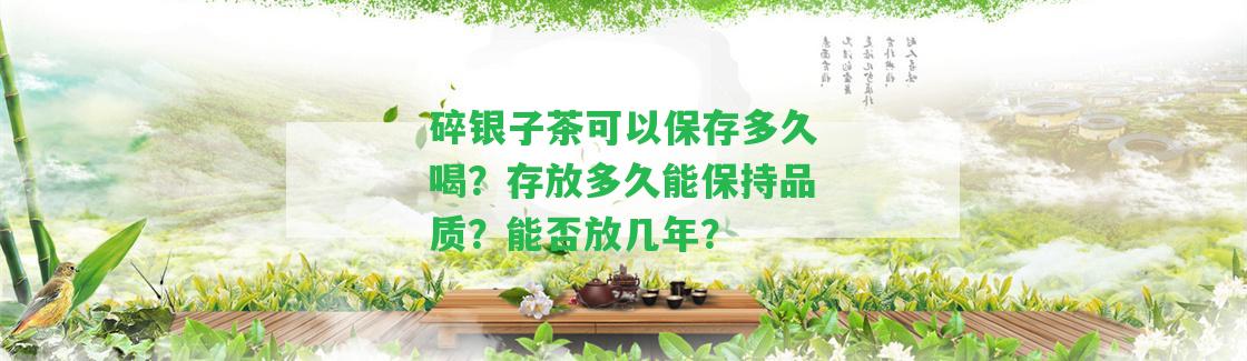 碎銀子茶可以保存多久喝？存放多久能保持品質(zhì)？能否放幾年？