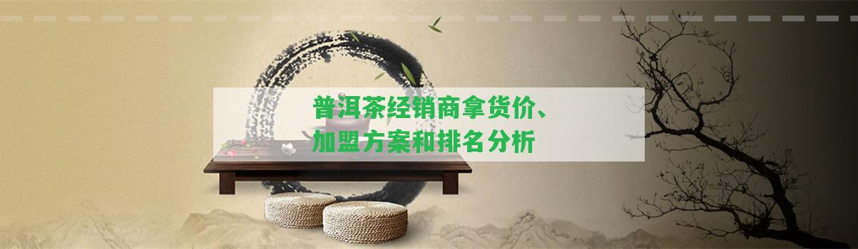 普洱茶經(jīng)銷商拿貨價(jià)、加盟方案和排名分析