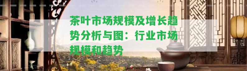 茶葉市場規(guī)模及增長趨勢分析與圖：行業(yè)市場規(guī)模和趨勢