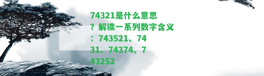 74321是什么意思？解讀一系列數(shù)字含義：743521、7431、74374、743252