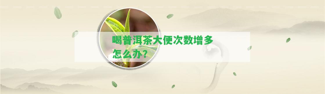 喝普洱茶大便次數(shù)增多怎么辦？