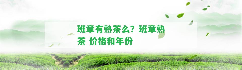 班章有熟茶么？班章熟茶 價格和年份