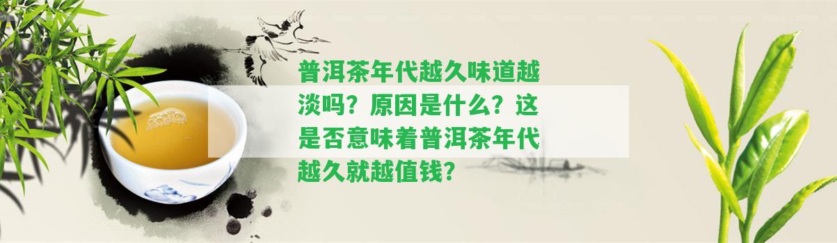 普洱茶年代越久味道越淡嗎？起因是什么？這是不是意味著普洱茶年代越久就越值錢？