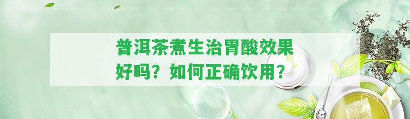 普洱茶煮生治胃酸效果好嗎？怎樣正確飲用？