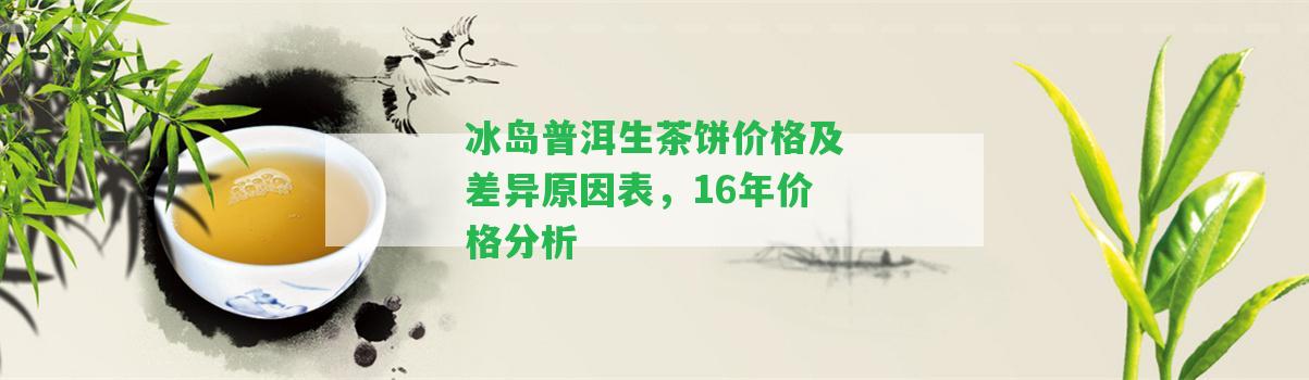 冰島普洱生茶餅價(jià)格及差異起因表，16年價(jià)格分析