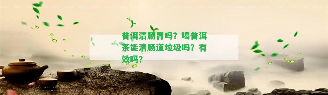 普洱清腸胃嗎？喝普洱茶能清腸道垃圾嗎？有效嗎？