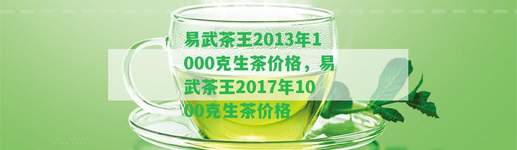 易武茶王2013年1000克生茶價(jià)格，易武茶王2017年1000克生茶價(jià)格