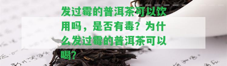 發(fā)過霉的普洱茶可以飲用嗎，是不是有毒？為什么發(fā)過霉的普洱茶可以喝？