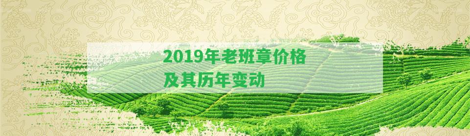 2019年老班章價(jià)格及其歷年變動(dòng)