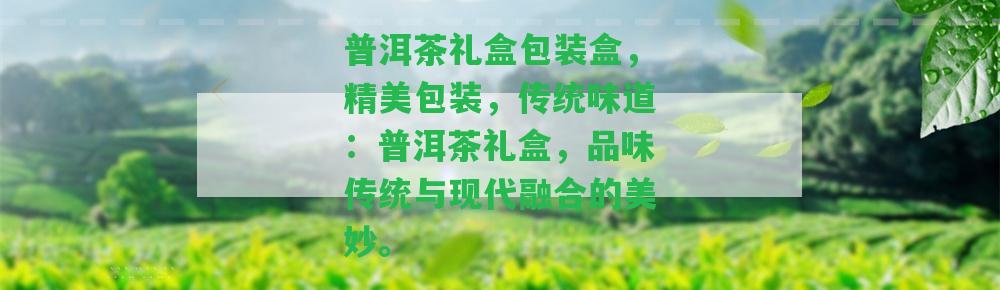 普洱茶禮盒包裝盒，精美包裝，傳統(tǒng)味道：普洱茶禮盒，品味傳統(tǒng)與現(xiàn)代融合的美妙。