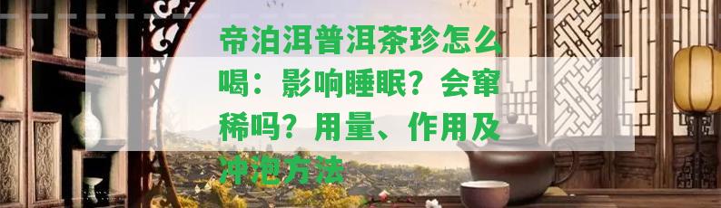 帝泊洱普洱茶珍怎么喝：影響睡眠？會(huì )竄稀嗎？用量、作用及沖泡方法